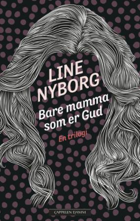 Bare mamma som er Gud ; Du vet ikke hvem jeg er ; For deg, for deg alene : en trilogi